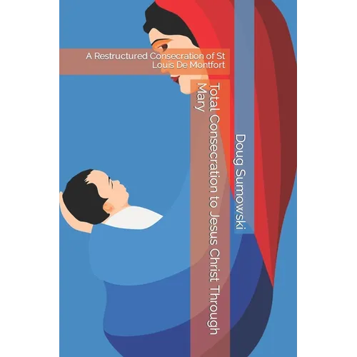 Total Consecration to Jesus Christ Through Mary: A Restructured Consecration of St Louis De Montfort - Paperback