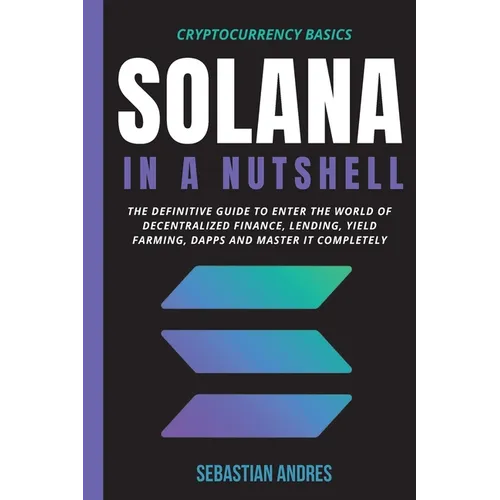 Solana in a Nutshell: The definitive guide to enter the world of decentralized finance, Lending, Yield Farming, Dapps and master it completely - Paperback