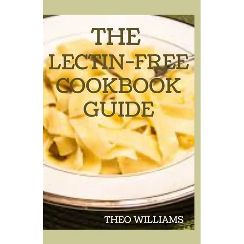 The Lectin Free Cookbook Guide: The Ultimate Lectin Free Guide for Beginners Lose Weight, Reduce Inflammation and Feel Good - Paperback