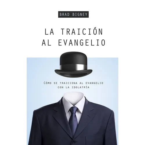 La Traición Al Evangelio: Cómo Se Traiciona Al Evangelio Con La Idolatría - Paperback