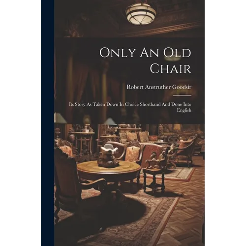 Only An Old Chair: Its Story As Taken Down In Choice Shorthand And Done Into English - Paperback