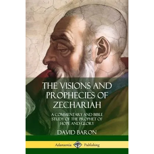 The Visions and Prophecies of Zechariah: A Commentary and Bible Study of the Prophet of Hope and Glory - Paperback