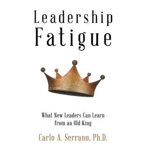 Leadership Fatigue: What New Leaders Can Learn from an Old King - Hardcover