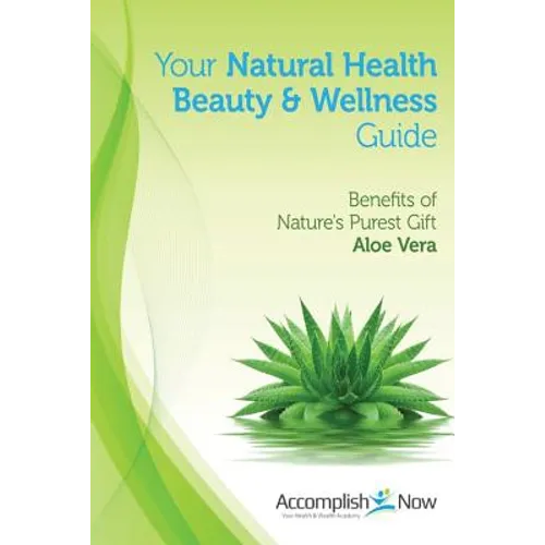 Your Natural Health Beauty and Wellness Guide: Benefits of Nature's Purest Gift Aloe Vera - Paperback