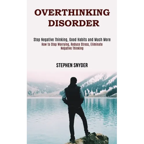 Overthinking Disorder: How to Stop Worrying, Reduce Stress, Eliminate Negative Thinking (Stop Negative Thinking, Good Habits and Much More) - Paperback