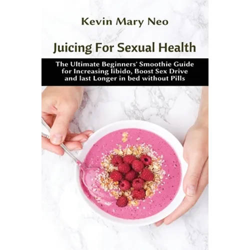 Juicing for Sexual Health: The Ultimate Beginners' Smoothie Guide for increasing Libido, boost Sex Drive and last longer in Bed without Pills - Paperback