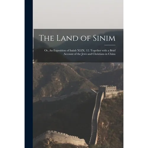 The Land of Sinim; or, An Exposition of Isaiah XLIX. 12. Together With a Brief Account of the Jews and Christians in China - Paperback