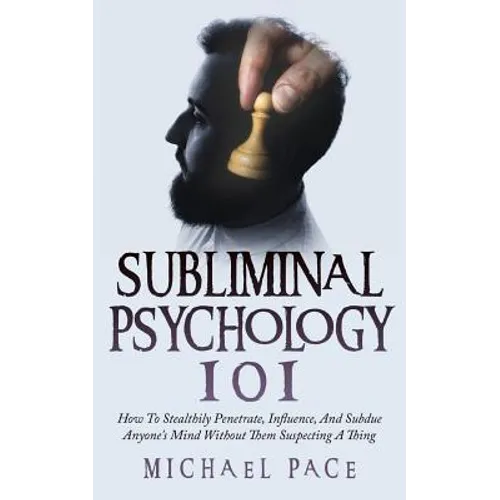 Subliminal Psychology 101: How To Stealthily Penetrate, Influence, And Subdue Anyone's Mind Without Them Suspecting A Thing - Paperback