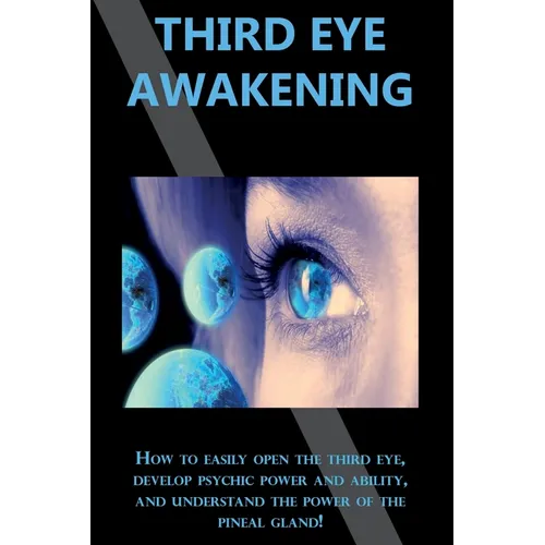 Third Eye Awakening: How to easily open the third eye, develop psychic power and ability, and understand the power of the pineal gland! - Paperback