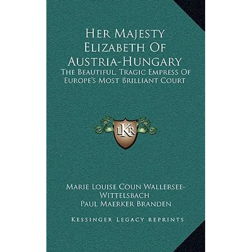 Her Majesty Elizabeth of Austria-Hungary: The Beautiful, Tragic Empress of Europe's Most Brilliant Court - Hardcover