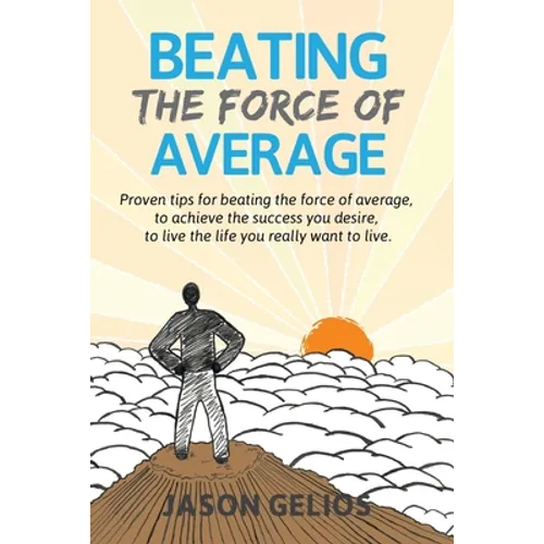 Beating The Force Of Average: Proven tips for beating the force of average, to achieve the success you desire, to live the life you really want to liv - Paperback
