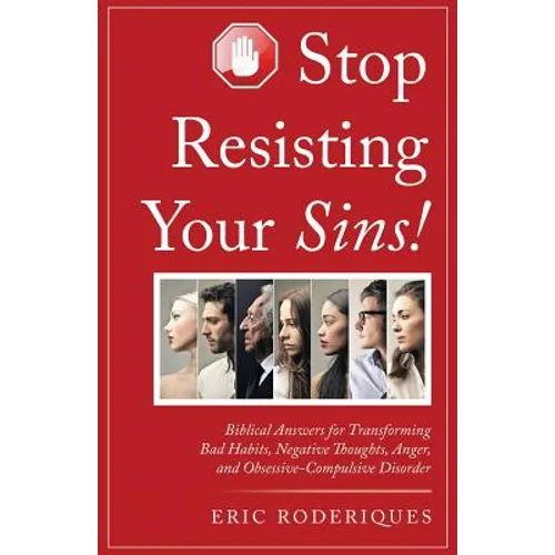 Stop Resisting Your Sins!: Biblical Answers for Transforming Bad Habits, Negative Thoughts, Anger, and Obsessive-Compulsive Disorder - Paperback