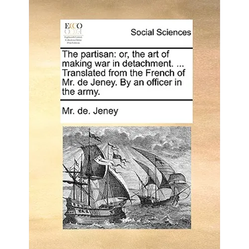 The Partisan: Or, the Art of Making War in Detachment. ... Translated from the French of Mr. de Jeney. by an Officer in the Army. - Paperback