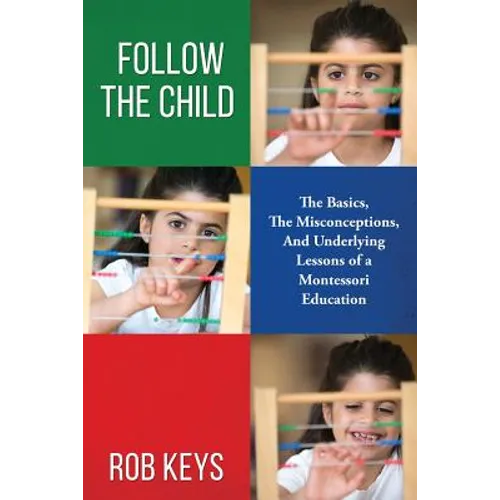 Follow the Child: The Basics, the Misunderstandings, And Underlying Lessons of a Montessori Education - Paperback