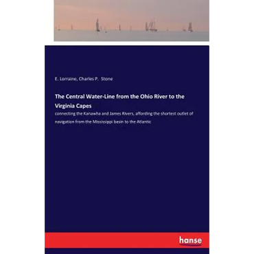The Central Water-Line from the Ohio River to the Virginia Capes: connecting the Kanawha and James Rivers, affording the shortest outlet of navigation - Paperback