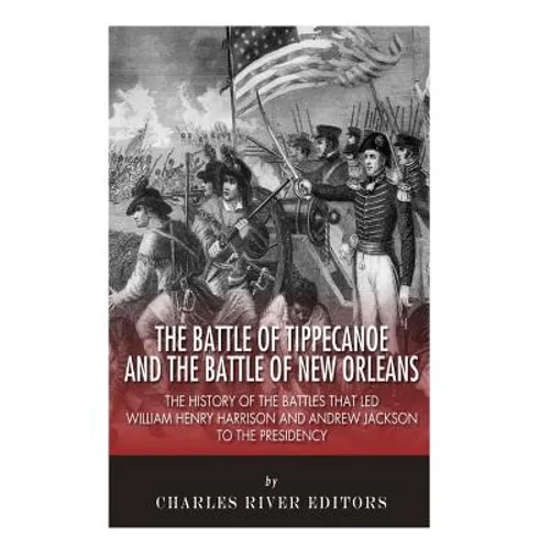 The Battle of Tippecanoe and the Battle of New Orleans: The History of the Battles that Led William Henry Harrison and Andrew Jackson to the Presidenc - Paperback