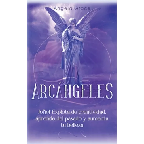 Arcángeles: Jophiel, Explota de creatividad, aprende del pasado y aumenta tu belleza - Hardcover