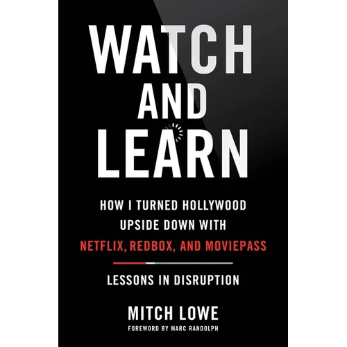 Watch and Learn: How I Turned Hollywood Upside Down with Netflix, Redbox, and Moviepass--Lessons in Disruption - Hardcover