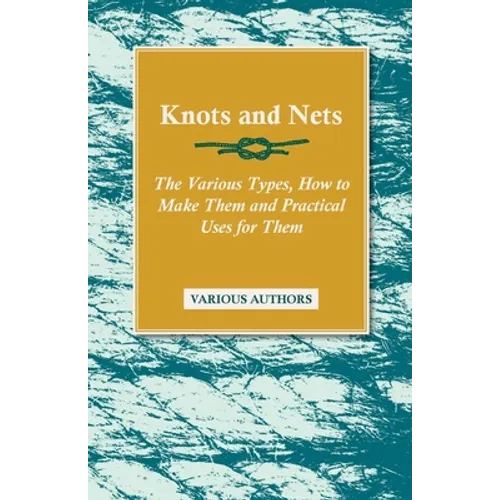 Knots and Nets - The Various Types, How to Make them and Practical Uses for them - Paperback