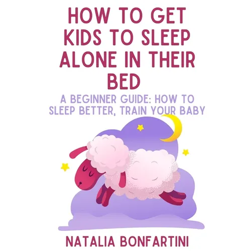 How to get kids to sleep alone in their bed: A beginner guide: how to sleep better, train your baby - Paperback