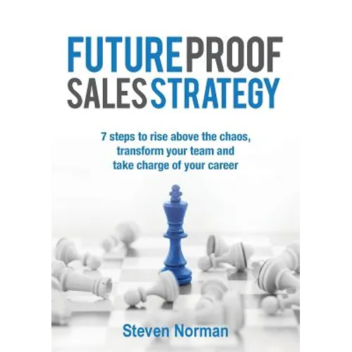 Future Proof Sales Strategy: 7 Steps to Rise Above the Chaos, and Transform Your Team and Take Charge of Your Career - Paperback