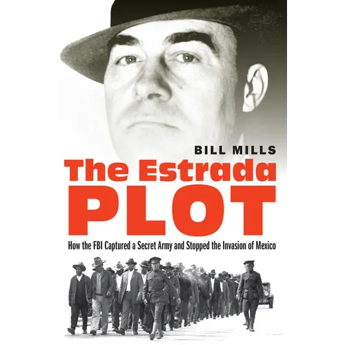 The Estrada Plot: How the FBI Captured a Secret Army and Stopped the Invasion of Mexico - Hardcover