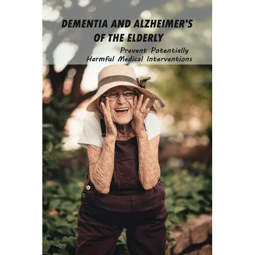 Dementia And Alzheimer's Of The Elderly: Prevent Potentially Harmful Medical Interventions: End Of Life Planner Organizer Notebook - Paperback
