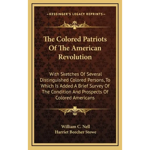 The Colored Patriots of the American Revolution: With Sketches of Several Distinguished Colored Persons, to Which Is Added a Brief Survey of the Condi - Hardcover