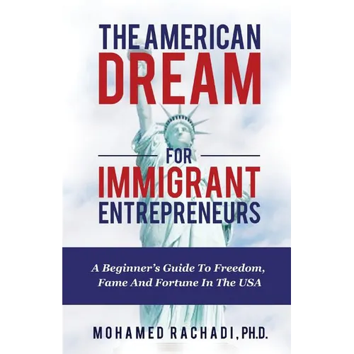 The American Dream For Immigrant Entrepreneurs: A Beginner's Guide To Freedom, Fame And Fortune In The USA - Paperback
