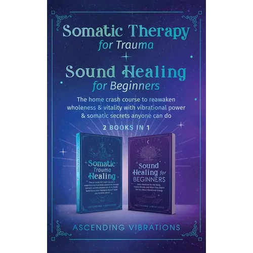 Somatic Therapy for Trauma & Sound Healing for Beginners: (2 books in 1) The Home Crash Course to Reawaken Wholeness & Vitality With Vibrational Power - Hardcover
