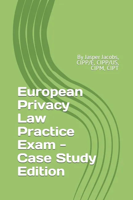 European Privacy Law Practice Exam - Case Study Edition: By Jasper Jacobs, CIPP/E, CIPP/US, CIPM, CIPT - Paperback