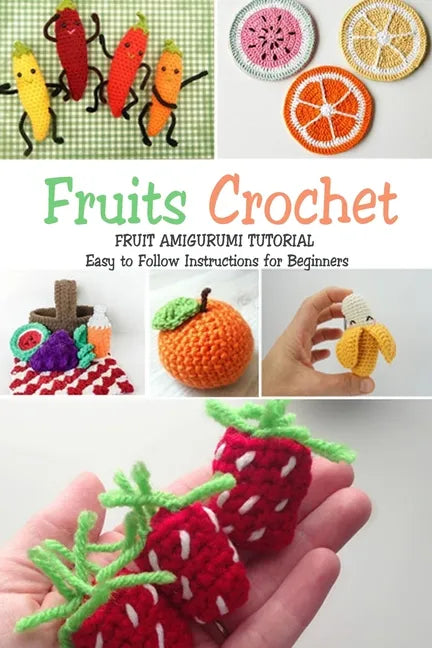 Fruits Crochet: Fruit Amigurumi Tutorial - Easy to Follow Instructions for Beginners: Gift Ideas for Holiday - Paperback