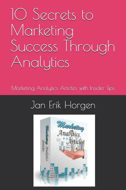 10 Secrets to Marketing Success Through Analytics: Marketing Analytics Articles with Insider Tips - Paperback