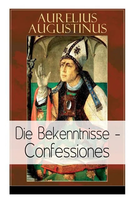 Augustinus: Die Bekenntnisse - Confessiones: Eine der einflussreichsten autobiographischen Texte der Weltliteratur - Paperback