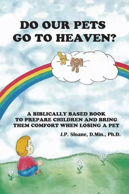 Do Our Pets Go to Heaven?: A Biblically Based Book to Prepare Children and Bring Them Comfort When Losing a Pet. - Paperback