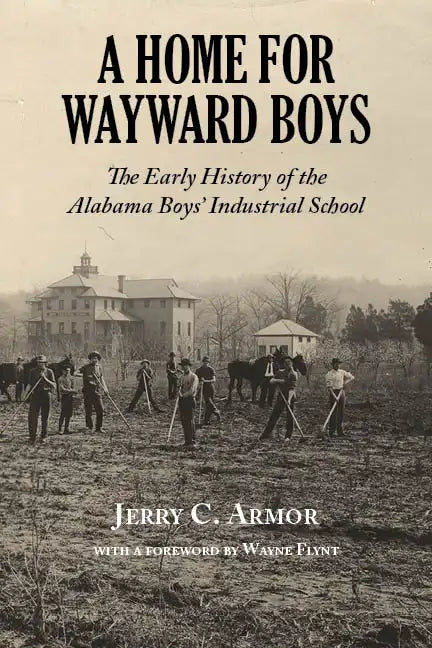 A Home for Wayward Boys: The Early History of the Alabama Boys' Industrial School - Paperback