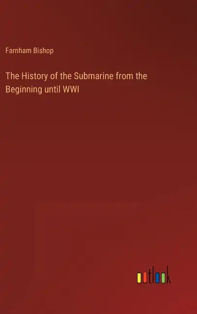 The History of the Submarine from the Beginning until WWI - Hardcover