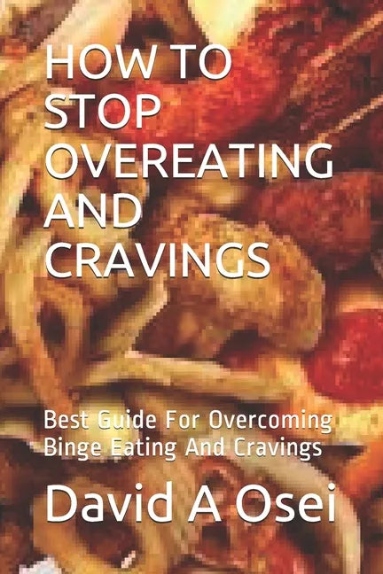 How to Stop Overeating and Cravings: Best Guide For Overcoming Binge Eating And Cravings - Paperback