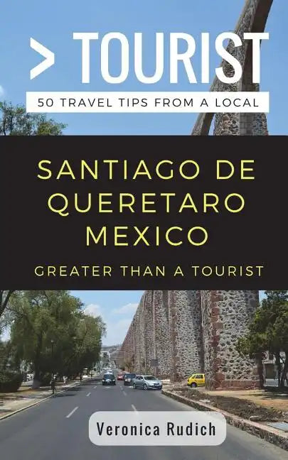 Greater Than a Tourist- Santiago de Queretaro Mexico: 50 Travel Tips from a Local - Paperback