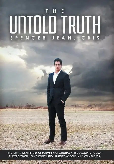 The Untold Truth: The Full in Depth Story of Former Professional and Collegiate Hockey Player Spencer Jean's Concussion History as Told - Hardcover