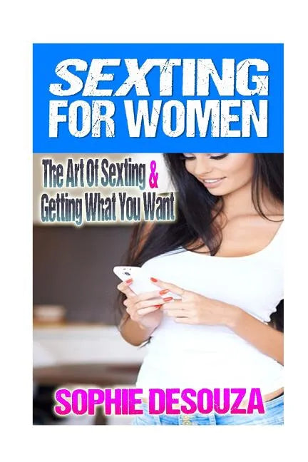 Sexting For Women: The Art Of Sexting & Getting What You Want - Paperback