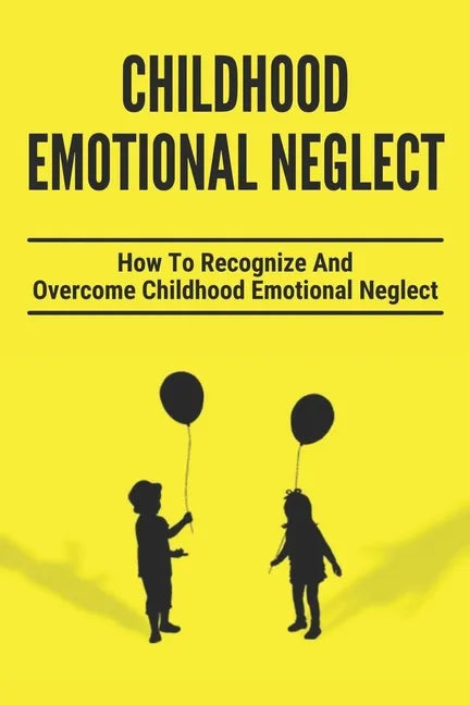 Childhood Emotional Neglect: How To Recognize And Overcome Childhood Emotional Neglect: Social-Emotional Well-Being - Paperback
