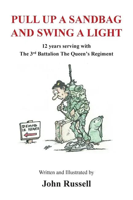 Pull Up a Sandbag and Swing a Light: 12 years serving with the 3rd Battalion, the Queen's Regiment - Paperback