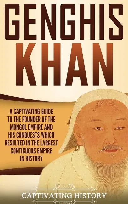 Genghis Khan: A Captivating Guide to the Founder of the Mongol Empire and His Conquests Which Resulted in the Largest Contiguous Empire in History - Hardcover