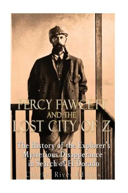 Percy Fawcett and the Lost City of Z: The History of the Explorer's Mysterious Disappearance in Search of El Dorado - Paperback