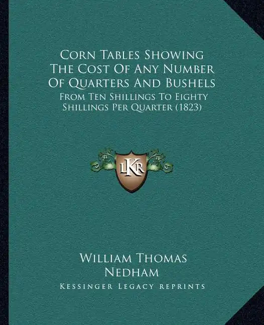 Corn Tables Showing The Cost Of Any Number Of Quarters And Bushels: From Ten Shillings To Eighty Shillings Per Quarter (1823) - Paperback