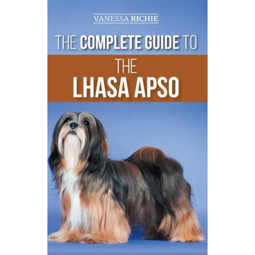 The Complete Guide to the Lhasa Apso: Finding, Raising, Training, Feeding, Exercising, Socializing, and Loving Your New Lhasa Apso Puppy - Hardcover