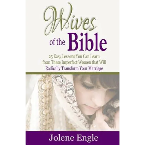 Wives of the Bible: 25 Easy Lessons You Can Learn from These Imperfect Women that Will Radically Transform Your Marriage - Paperback