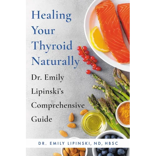 Healing Your Thyroid Naturally: Dr. Emily Lipinski's Comprehensive Guide - Paperback
