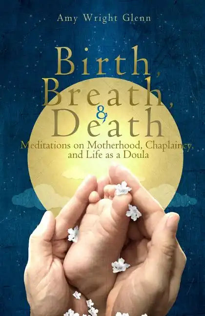 Birth, Breath, and Death: Meditations on Motherhood, Chaplaincy, and Life as a Doula - Paperback